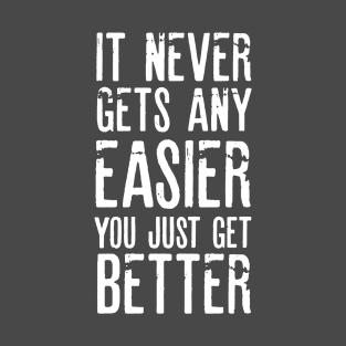 It Never Gets Easier You Just Get Better T-Shirt