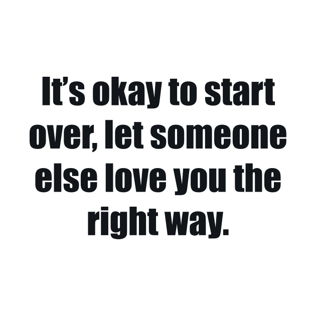 It’s okay to start over, let someone else love you the right way by BL4CK&WH1TE 