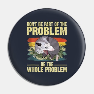 Possum Don't Be Part Of The Problem Be The Whole Problem Pin