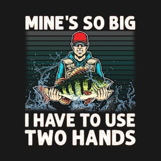 Mine is so big I have to use two hands Funny Angler Fishing T-Shirt