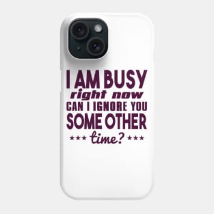 I Am Busy Right Now Can I Ignore You Some Other Time? Phone Case