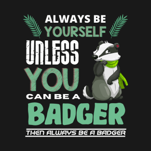 Always Be Yourself Unless You Can Be A Badger T-Shirt