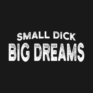 Big Dreams - Small Dick T-Shirt