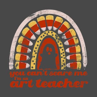 You Can’t Scare Me. I’m an Art Teacher. T-Shirt