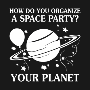 How Do You Organize A Space Party - Funny T Shirts Sayings - Funny T Shirts For Women - SarcasticT Shirts T-Shirt