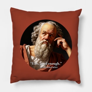 “Ehh, good enough.” - Mediocrates Pillow