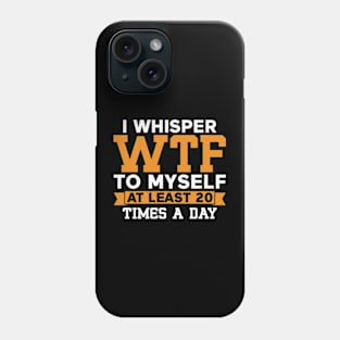 I Whisper WTF to Myself at Least 20 Times a Day Phone Case