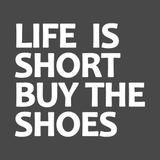 Life Is Short Buy The Shoes T-Shirt