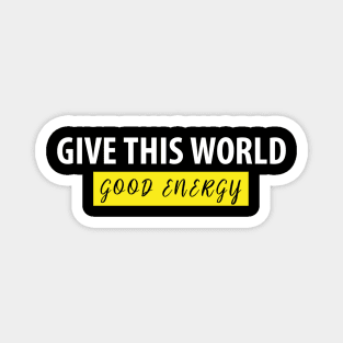 Give This World Good Energy Motivational Quote for T-shirts Magnet