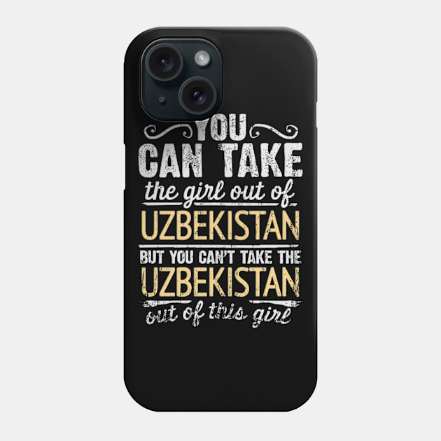 You Can Take The Girl Out Of Uzbekistan But You Cant Take The Uzbekistan Out Of The Girl - Gift for Uzbekistani With Roots From Uzbekistan Phone Case by Country Flags