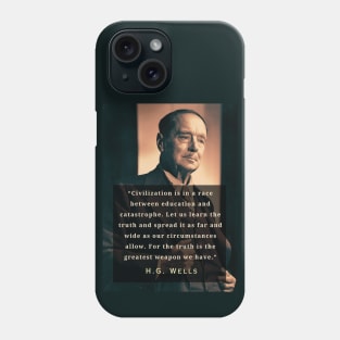 H. G. Wells portrait and quote: “Civilization is in a race between education and catastrophe. Let us learn the truth and spread it as far...” Phone Case