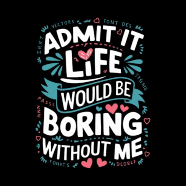 It Life Would Be Boring Without Me by TshirtMA