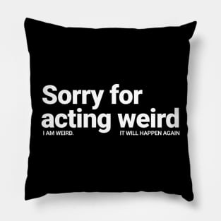 Sorry For Acting Weird. I am Weird.  It Will Happen Again Pillow