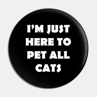 IM JUST HERE TO PET ALL CATS Pin