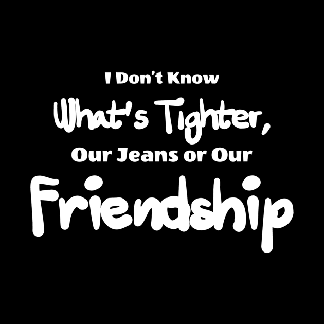 i don't know what's tighter, our jeans our friendship by ERRAMSHOP