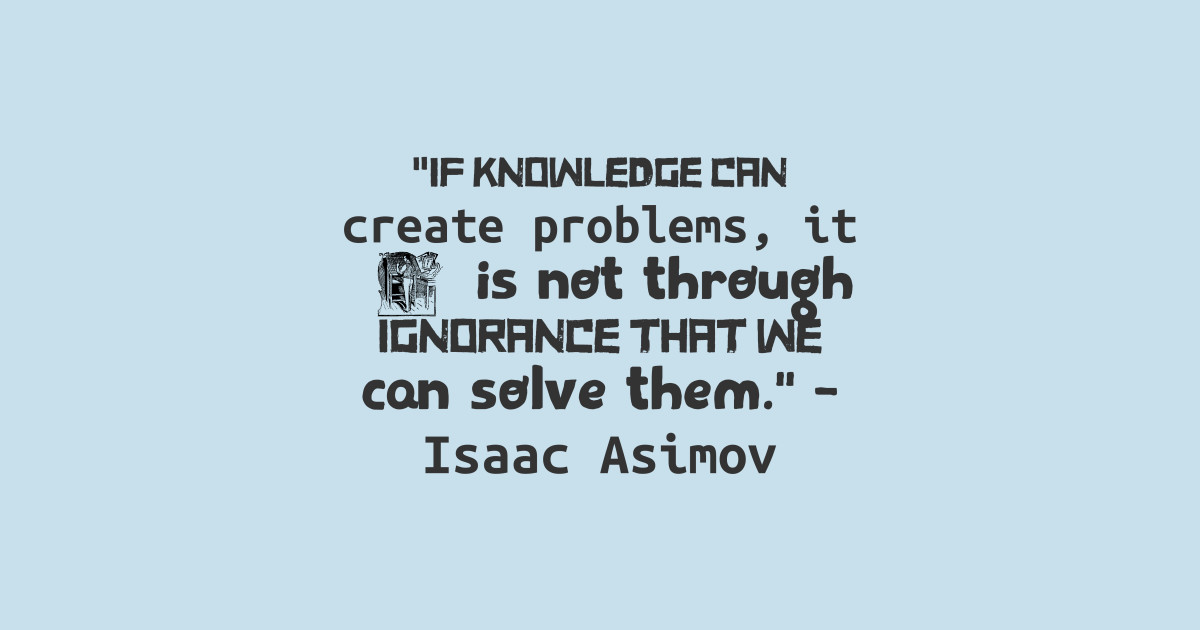 Isaac Asimov Quote If Knowledge Can Create Problems It Is Not Through Ignorance That We Can Solve Them Isaac Asimov Man T Shirt Teepublic