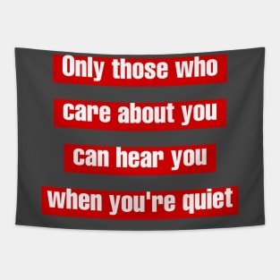 Only those who care about you, can hear you when you're quiet. Tapestry