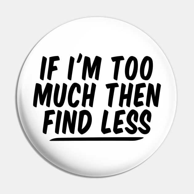 If I'm Too Much Then Find Less funny Feminist Pin by Giftyshoop