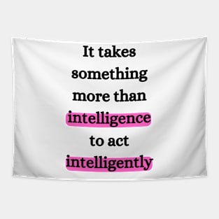 It takes something more than intelligence to act intelligently Tapestry