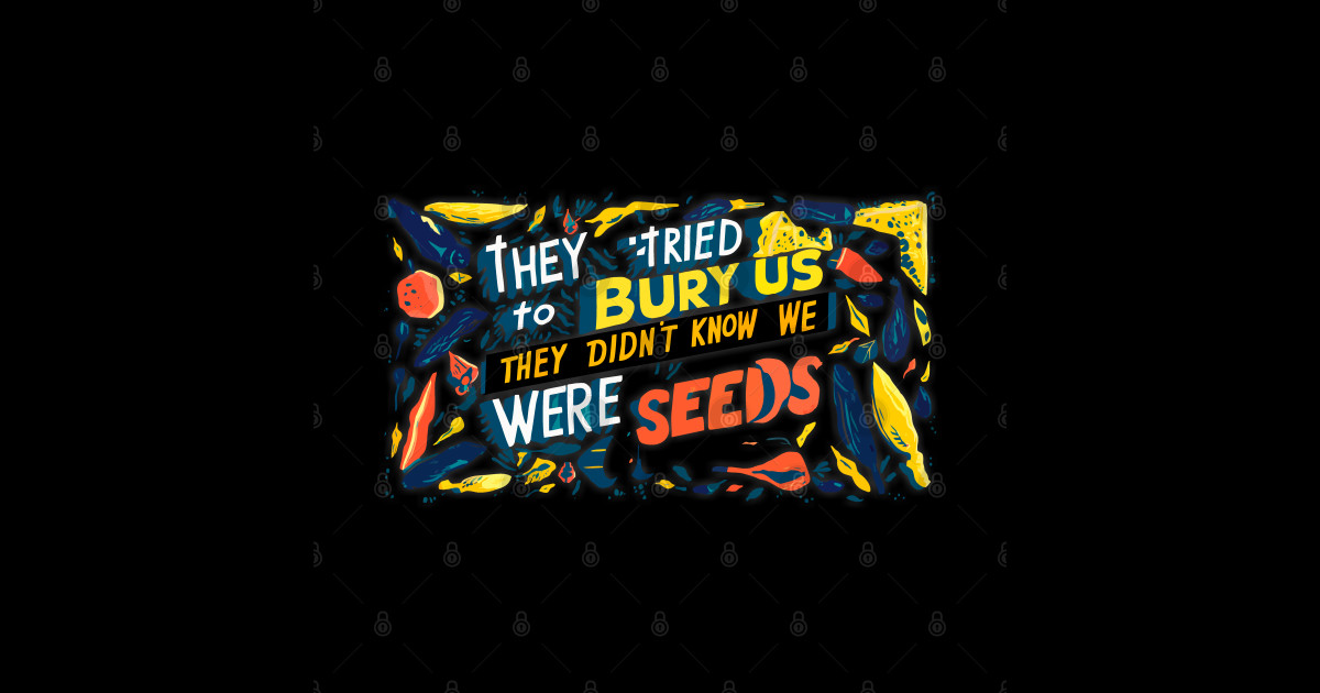 They tried to bury us they didn't know we were seeds. illustration