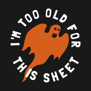 I'm Too Old For This Sheet Funny Halloween Ghost T-Shirt