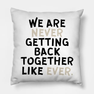 We Are Never Getting Back Together Like Ever Pillow