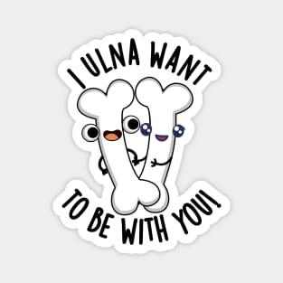 I Ulna Want To Be With You Funny Bone Puns Magnet