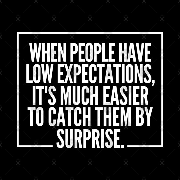 When people have low expectations, it's much easier to catch them by surprise. by mksjr