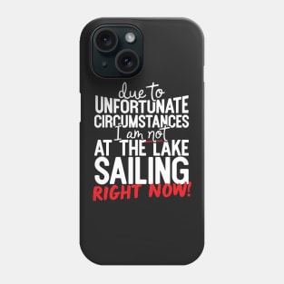 Due To Unfortunate Circumstances I Am Not At The Lake Sailing Right Now! Phone Case