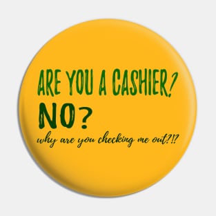 ARE YOU A CASHIER? NO? why are you checking me out?!? Pin