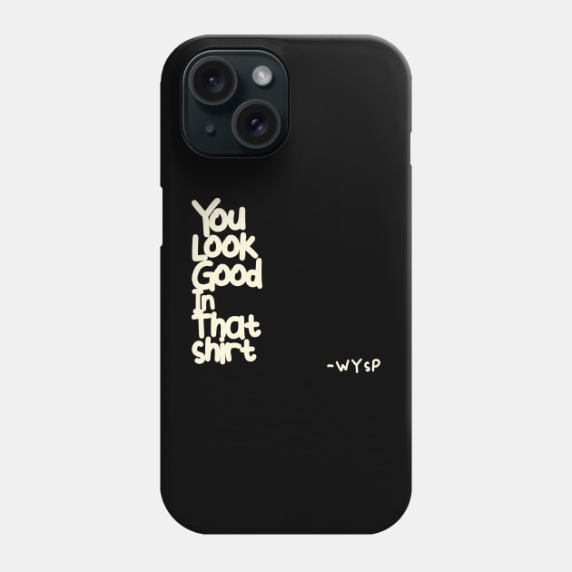 You Look Good in That Shirt Phone Case by WYSP