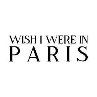 Wish I were in Paris (black text) T-Shirt