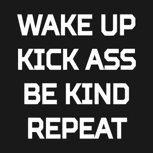 Wake Up Kick Ass Be Kind Repeat T-Shirt