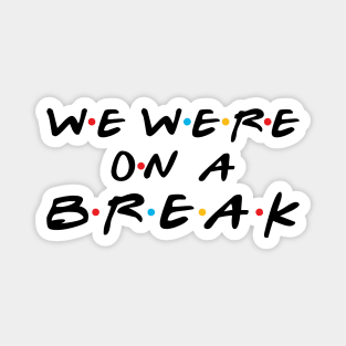 we were on a  break Magnet