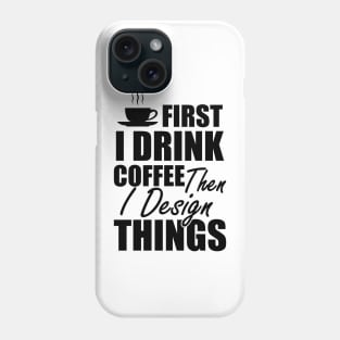 Designer - First I drink coffee then I design things Phone Case