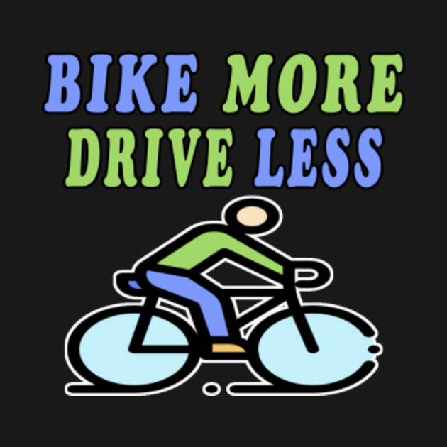 Bike More Drive Less Bike More Drive Less TShirt TeePublic