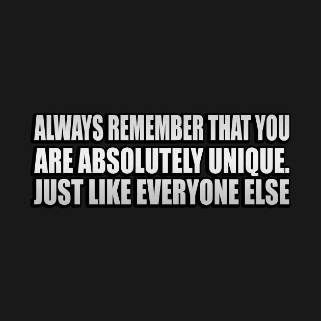 Always remember that you are absolutely unique. Just like everyone else by It'sMyTime