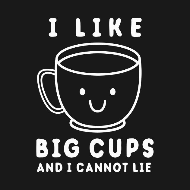 I Like Big Cups And I Cannot Lie by dumbshirts