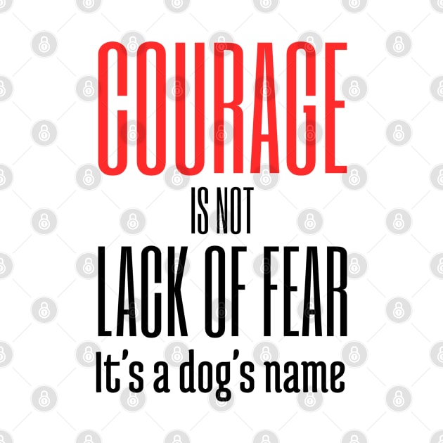 Courage Is Not Lack of Fear it's a Dogs Name by NeverDrewBefore