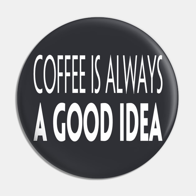 Coffee Is Always A Good Idea Pin by marktwain7