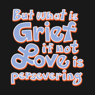 But What Is Grief If Not Love Is Persevering T-Shirt