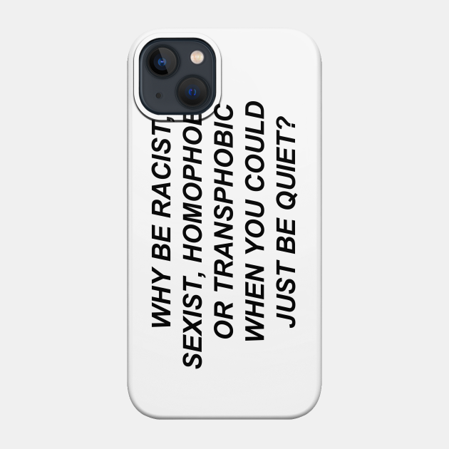 Why Be Racist Sexist Homophobic or Transphobic When You Could Just Be Quiet? - Equal Rights - Phone Case