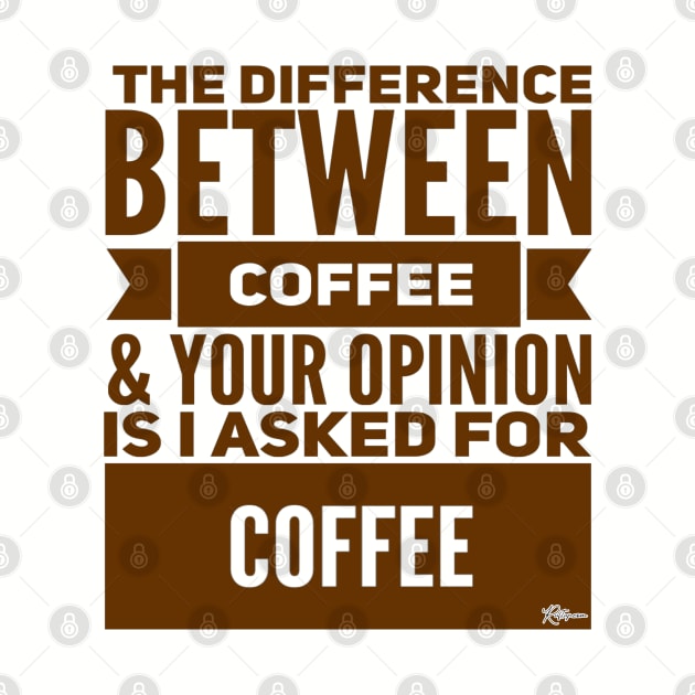 The Difference Between Coffee and Your Opinion is... by RuftupDesigns