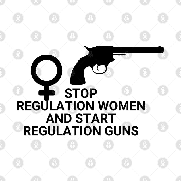 Stop regulating women and start regulating guns - Gun control, Pro choice Essential by Aldrvnd