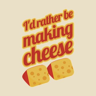 I'd Rather Be Making Cheese T-Shirt