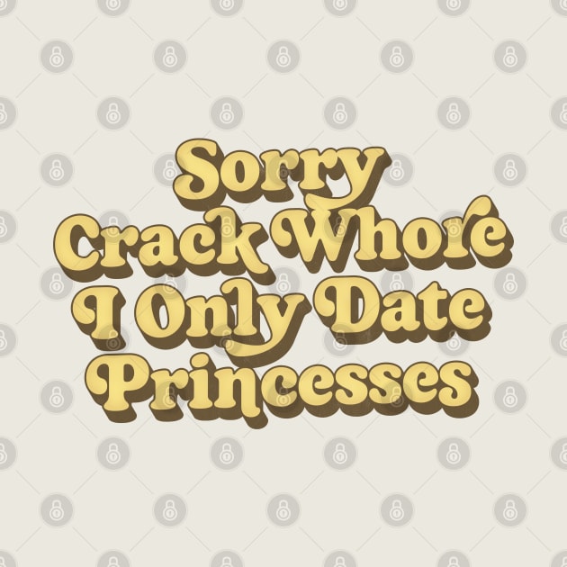 Sorry Crack Whore I Only Date Princesses by DankFutura