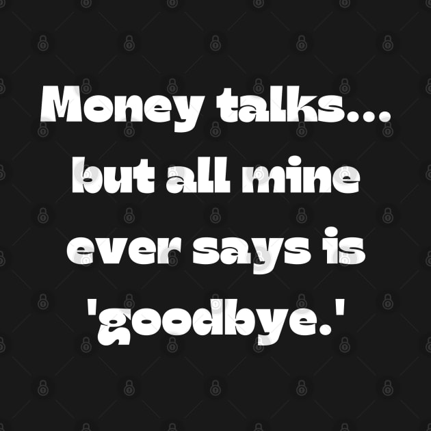 Funny money quote: Money talks... but all mine ever says is 'goodbye.' by Project Charlie