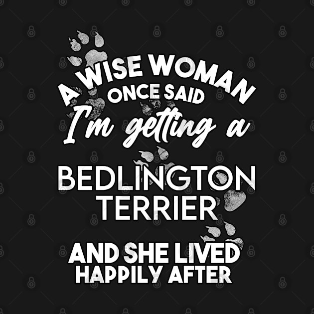 A wise woman once said i'm getting a Bedlington Terrier and she lived happily after . Perfect fitting present for mom girlfriend mother boyfriend mama gigi nana mum uncle dad father friend him or her by SerenityByAlex