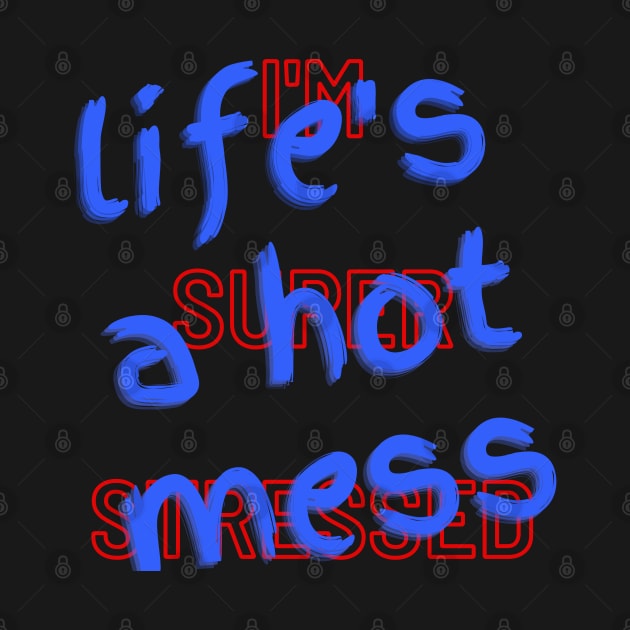 Life's A Hot Mess I'm Super Stressed by MammaSaid