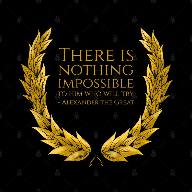 There is nothing impossible to him who will try. - Alexander the Great by Styr Designs